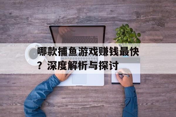 哪款捕鱼游戏赚钱最快？深度解析与探讨