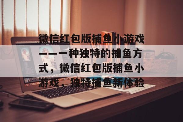 微信红包版捕鱼小游戏——一种独特的捕鱼方式，微信红包版捕鱼小游戏，独特捕鱼新体验