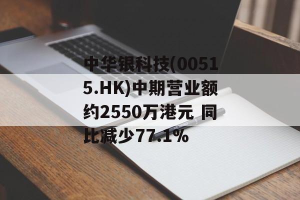 中华银科技(00515.HK)中期营业额约2550万港元 同比减少77.1%