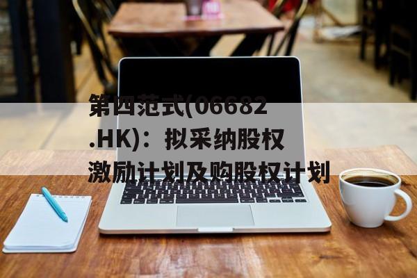 第四范式(06682.HK)：拟采纳股权激励计划及购股权计划