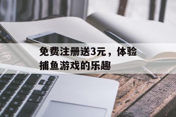 免费注册送3元，体验捕鱼游戏的乐趣