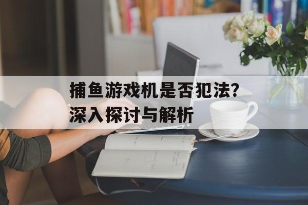 捕鱼游戏机是否犯法？深入探讨与解析