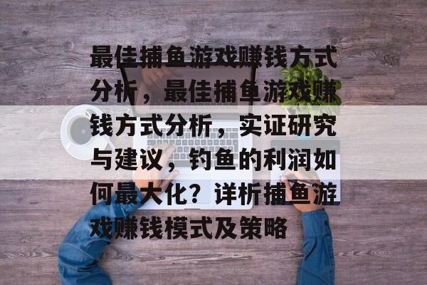 最佳捕鱼游戏赚钱方式分析，最佳捕鱼游戏赚钱方式分析，实证研究与建议，钓鱼的利润如何最大化？详析捕鱼游戏赚钱模式及策略