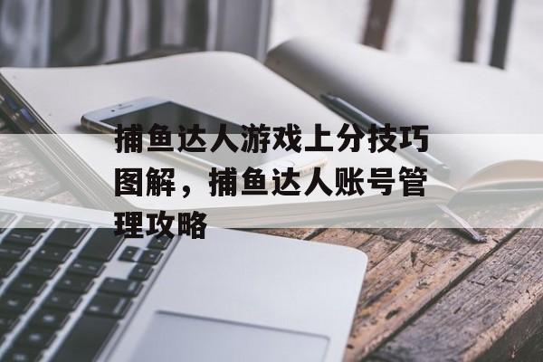 捕鱼达人游戏上分技巧图解，捕鱼达人账号管理攻略