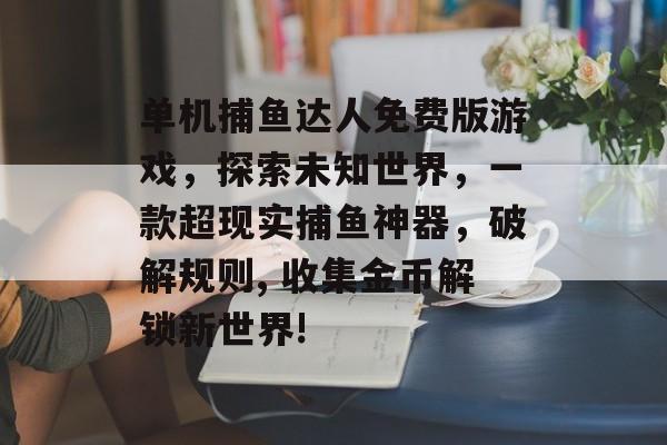 单机捕鱼达人免费版游戏，探索未知世界，一款超现实捕鱼神器，破解规则, 收集金币解锁新世界!