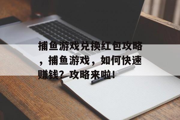 捕鱼游戏兑换红包攻略，捕鱼游戏，如何快速赚钱？攻略来啦！