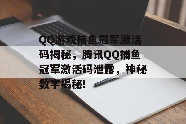 QQ游戏捕鱼冠军激活码揭秘，腾讯QQ捕鱼冠军激活码泄露，神秘数字揭秘!