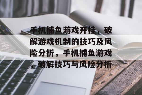 手机捕鱼游戏开挂，破解游戏机制的技巧及风险分析，手机捕鱼游戏，破解技巧与风险分析