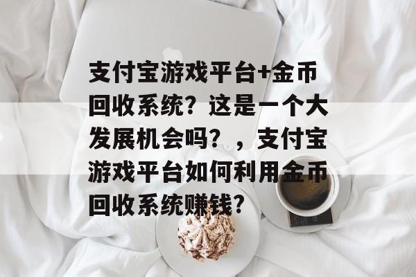 支付宝游戏平台+金币回收系统？这是一个大发展机会吗？，支付宝游戏平台如何利用金币回收系统赚钱?