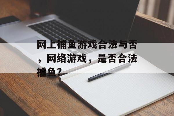 网上捕鱼游戏合法与否，网络游戏，是否合法捕鱼?