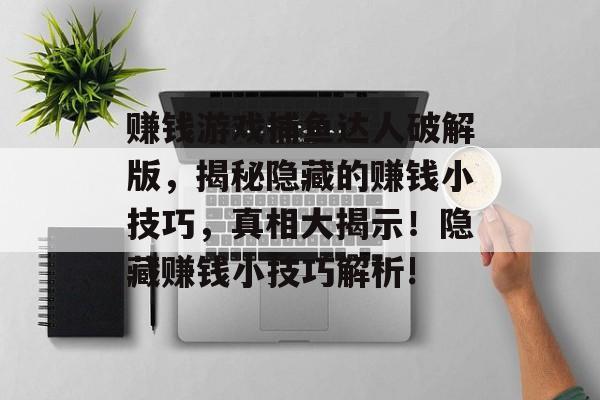 赚钱游戏捕鱼达人破解版，揭秘隐藏的赚钱小技巧，真相大揭示！隐藏赚钱小技巧解析!