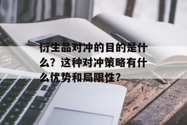 衍生品对冲的目的是什么？这种对冲策略有什么优势和局限性？