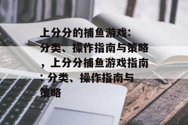 上分分的捕鱼游戏: 分类、操作指南与策略，上分分捕鱼游戏指南: 分类、操作指南与策略