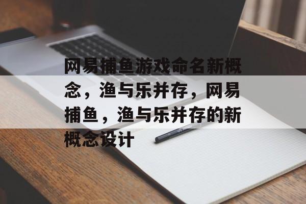 网易捕鱼游戏命名新概念，渔与乐并存，网易捕鱼，渔与乐并存的新概念设计