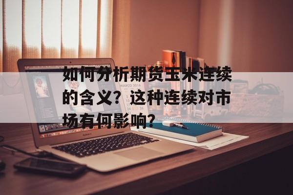 如何分析期货玉米连续的含义？这种连续对市场有何影响？