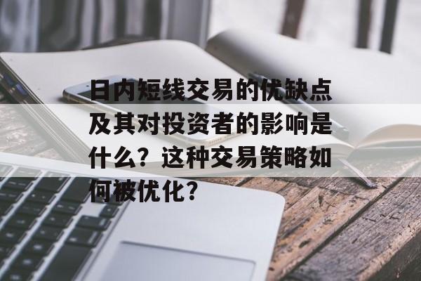 日内短线交易的优缺点及其对投资者的影响是什么？这种交易策略如何被优化？