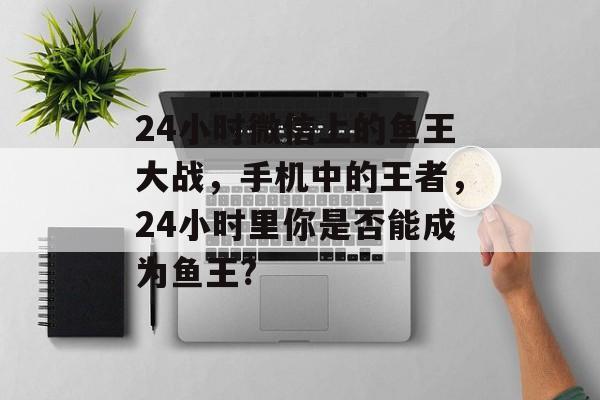 24小时微信上的鱼王大战，手机中的王者，24小时里你是否能成为鱼王?