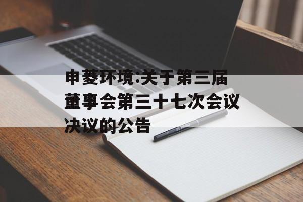 申菱环境:关于第三届董事会第三十七次会议决议的公告