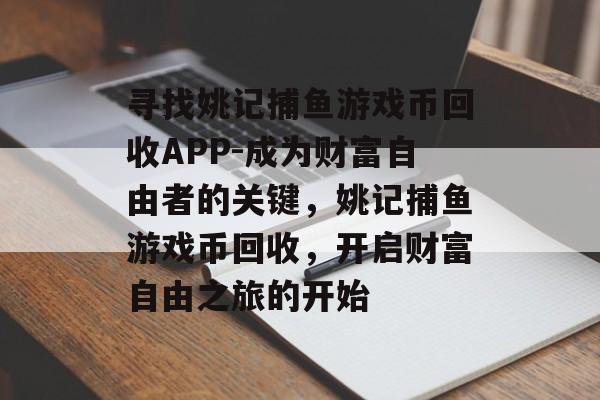 寻找姚记捕鱼游戏币回收APP-成为财富自由者的关键，姚记捕鱼游戏币回收，开启财富自由之旅的开始