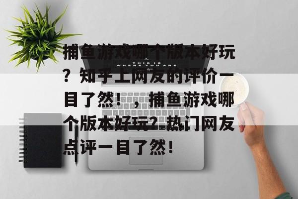 捕鱼游戏哪个版本好玩？知乎上网友的评价一目了然！，捕鱼游戏哪个版本好玩？热门网友点评一目了然！