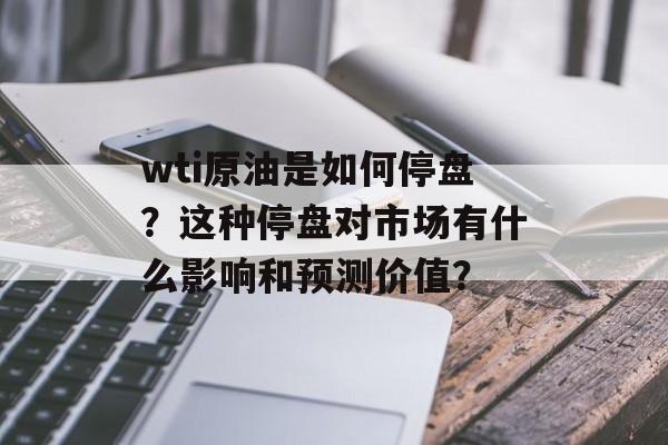 wti原油是如何停盘？这种停盘对市场有什么影响和预测价值？