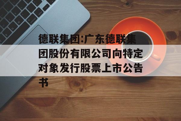 德联集团:广东德联集团股份有限公司向特定对象发行股票上市公告书