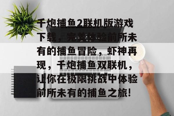 千炮捕鱼2联机版游戏下载，完美体验前所未有的捕鱼冒险，虾神再现，千炮捕鱼双联机，让你在极限挑战中体验前所未有的捕鱼之旅!