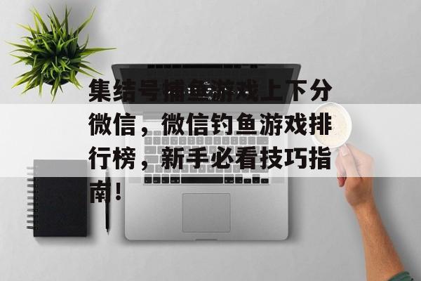 集结号捕鱼游戏上下分微信，微信钓鱼游戏排行榜，新手必看技巧指南！