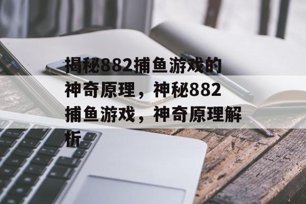 揭秘882捕鱼游戏的神奇原理，神秘882捕鱼游戏，神奇原理解析