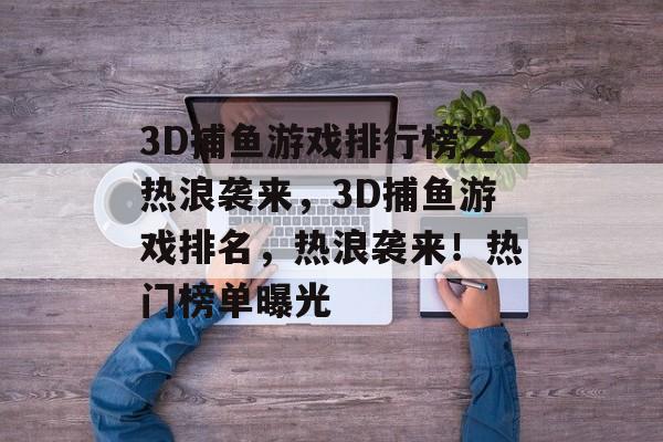 3D捕鱼游戏排行榜之热浪袭来，3D捕鱼游戏排名，热浪袭来！热门榜单曝光