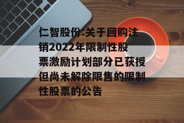 仁智股份:关于回购注销2022年限制性股票激励计划部分已获授但尚未解除限售的限制性股票的公告