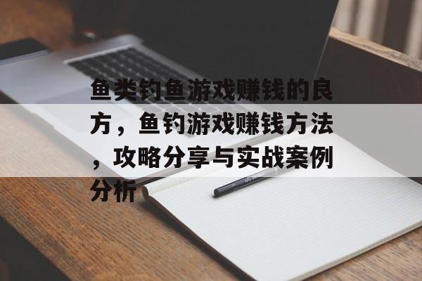 鱼类钓鱼游戏赚钱的良方，鱼钓游戏赚钱方法，攻略分享与实战案例分析