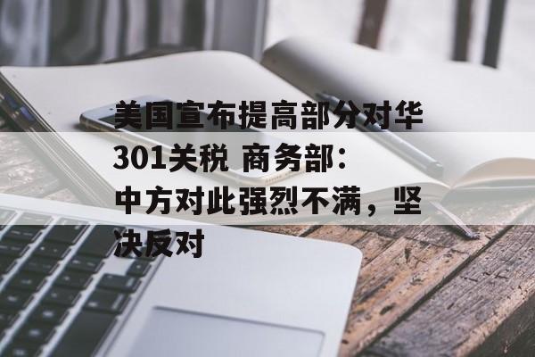 美国宣布提高部分对华301关税 商务部：中方对此强烈不满，坚决反对