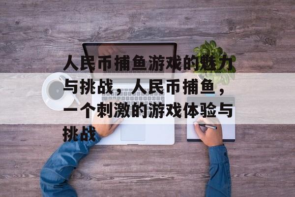 人民币捕鱼游戏的魅力与挑战，人民币捕鱼，一个刺激的游戏体验与挑战