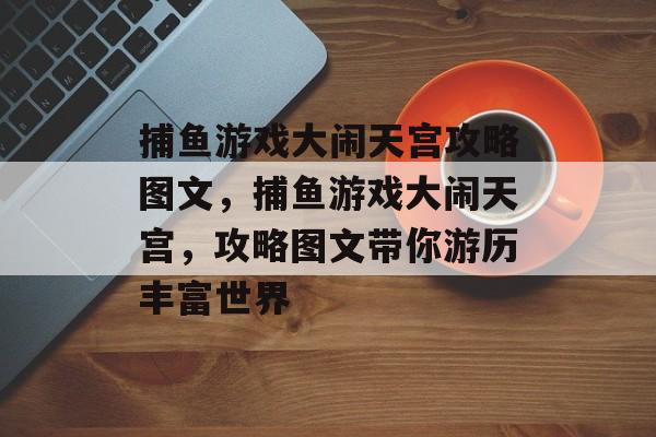 捕鱼游戏大闹天宫攻略图文，捕鱼游戏大闹天宫，攻略图文带你游历丰富世界