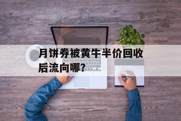 月饼券被黄牛半价回收后流向哪？