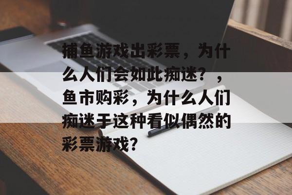 捕鱼游戏出彩票，为什么人们会如此痴迷？，鱼市购彩，为什么人们痴迷于这种看似偶然的彩票游戏？