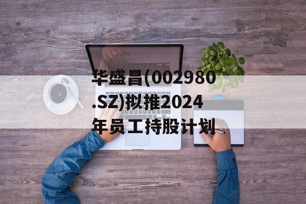 华盛昌(002980.SZ)拟推2024年员工持股计划