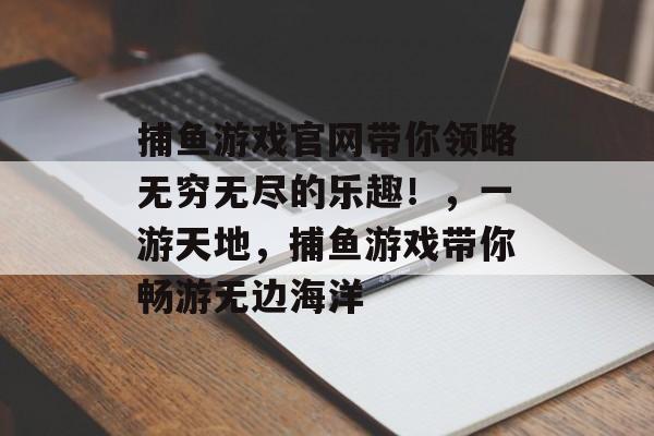 捕鱼游戏官网带你领略无穷无尽的乐趣！，一游天地，捕鱼游戏带你畅游无边海洋