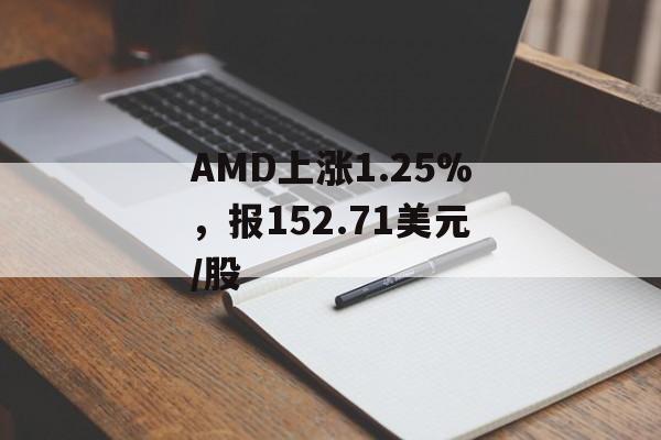 AMD上涨1.25%，报152.71美元/股