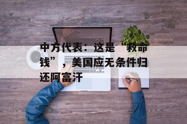 中方代表：这是“救命钱”，美国应无条件归还阿富汗