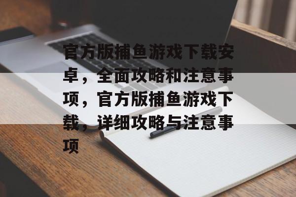 官方版捕鱼游戏下载安卓，全面攻略和注意事项，官方版捕鱼游戏下载，详细攻略与注意事项