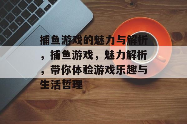 捕鱼游戏的魅力与解析，捕鱼游戏，魅力解析，带你体验游戏乐趣与生活哲理