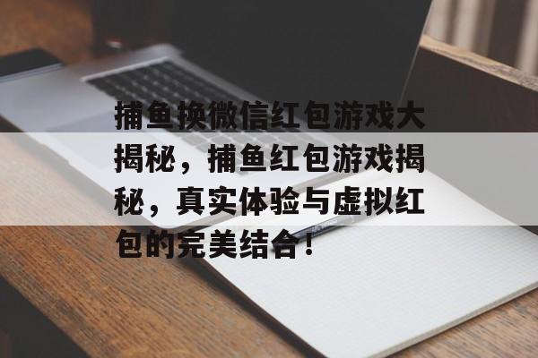 捕鱼换微信红包游戏大揭秘，捕鱼红包游戏揭秘，真实体验与虚拟红包的完美结合！