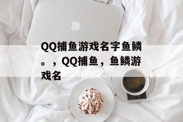 QQ捕鱼游戏名字鱼鳞。，QQ捕鱼，鱼鳞游戏名