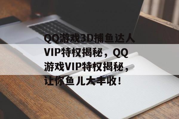 QQ游戏3D捕鱼达人VIP特权揭秘，QQ游戏VIP特权揭秘，让你鱼儿大丰收！