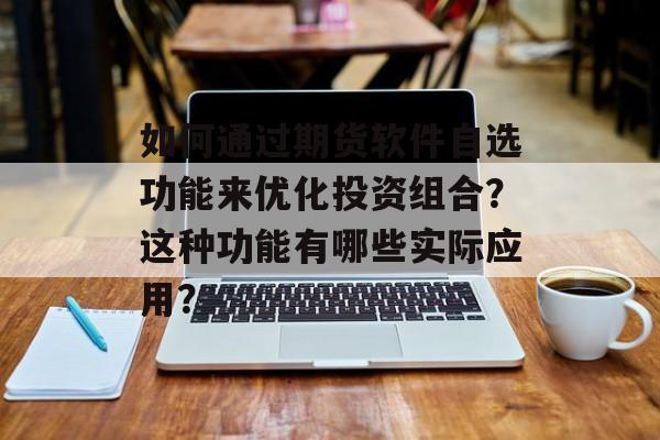 如何通过期货软件自选功能来优化投资组合？这种功能有哪些实际应用？