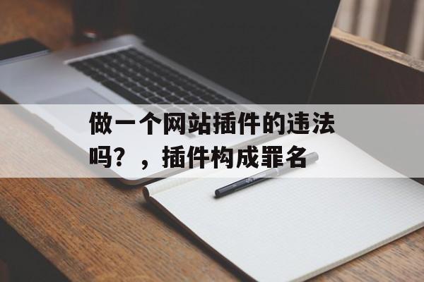 做一个网站插件的违法吗？，插件构成罪名