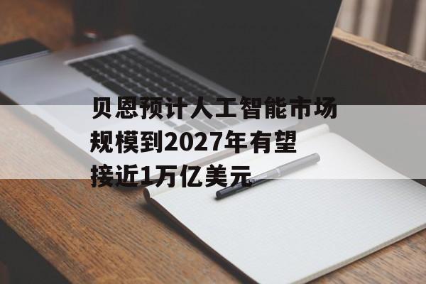 贝恩预计人工智能市场规模到2027年有望接近1万亿美元