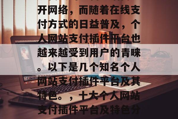 现代人的购物生活离不开网络，而随着在线支付方式的日益普及，个人网站支付插件平台也越来越受到用户的青睐。以下是几个知名个人网站支付插件平台及其特色。，十大个人网站支付插件平台及特色分析